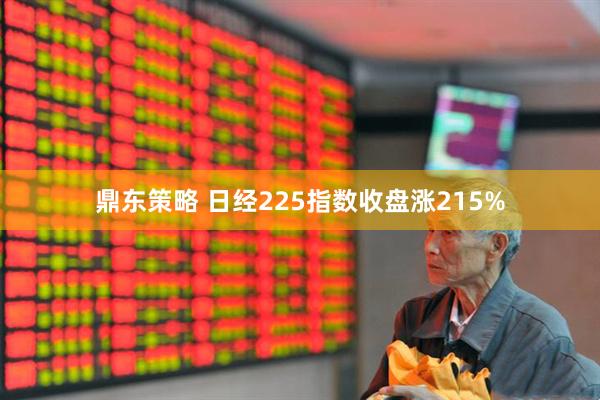 鼎东策略 日经225指数收盘涨215%