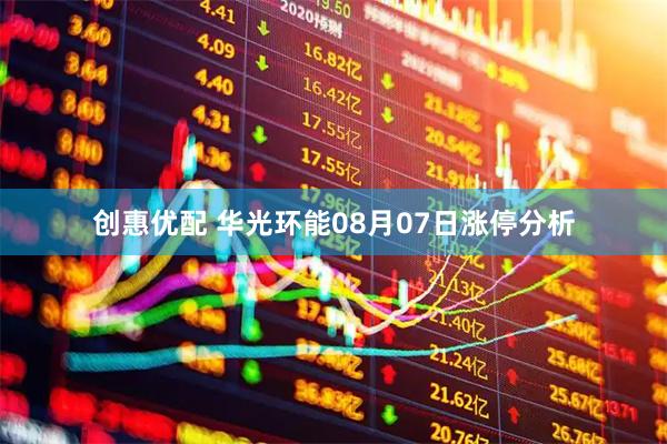 创惠优配 华光环能08月07日涨停分析