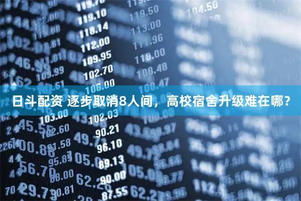 日斗配资 逐步取消8人间，高校宿舍升级难在哪？