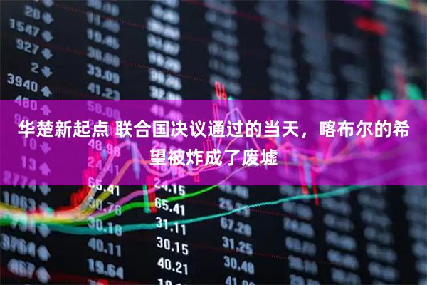 华楚新起点 联合国决议通过的当天，喀布尔的希望被炸成了废墟
