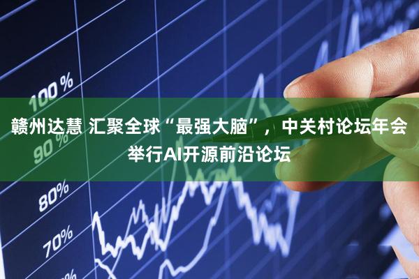 赣州达慧 汇聚全球“最强大脑”，中关村论坛年会举行AI开源前沿论坛