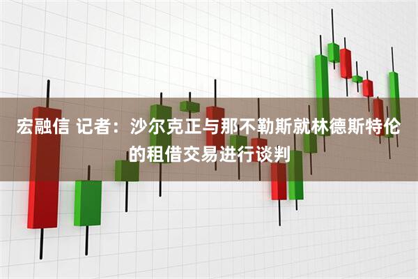 宏融信 记者：沙尔克正与那不勒斯就林德斯特伦的租借交易进行谈判