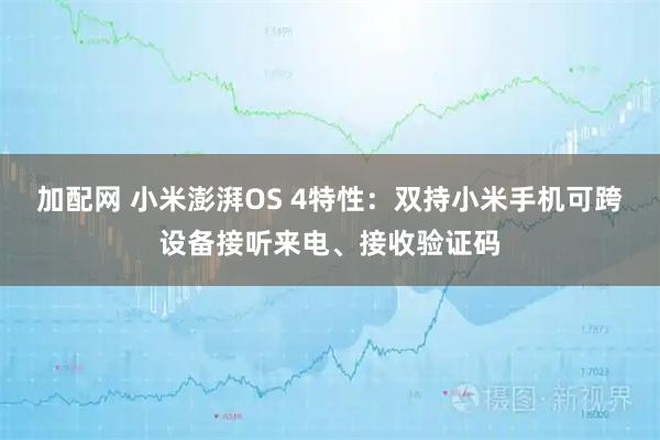 加配网 小米澎湃OS 4特性：双持小米手机可跨设备接听来电、接收验证码