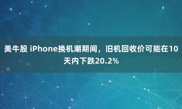 美牛股 iPhone换机潮期间，旧机回收价可能在10天内下跌20.2%